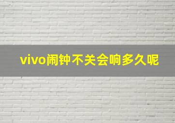 vivo闹钟不关会响多久呢