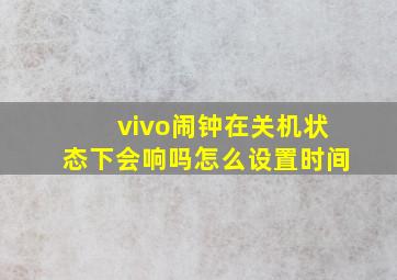 vivo闹钟在关机状态下会响吗怎么设置时间