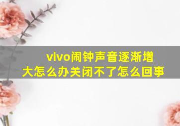 vivo闹钟声音逐渐增大怎么办关闭不了怎么回事