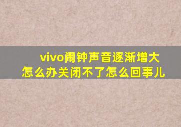 vivo闹钟声音逐渐增大怎么办关闭不了怎么回事儿