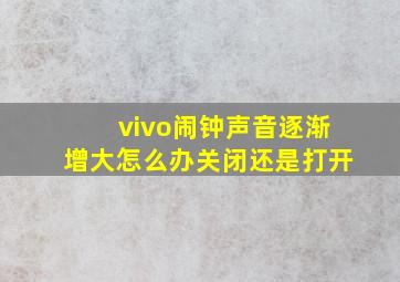 vivo闹钟声音逐渐增大怎么办关闭还是打开