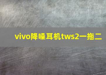 vivo降噪耳机tws2一拖二