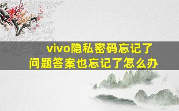 vivo隐私密码忘记了问题答案也忘记了怎么办