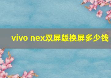 vivo nex双屏版换屏多少钱