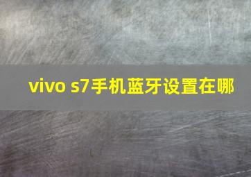 vivo s7手机蓝牙设置在哪