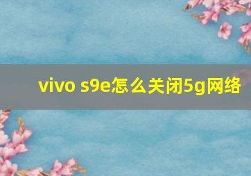 vivo s9e怎么关闭5g网络