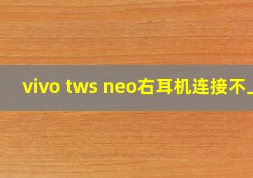 vivo tws neo右耳机连接不上