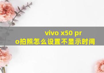 vivo x50 pro拍照怎么设置不显示时间