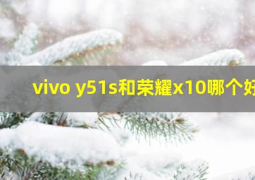 vivo y51s和荣耀x10哪个好