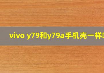 vivo y79和y79a手机壳一样吗