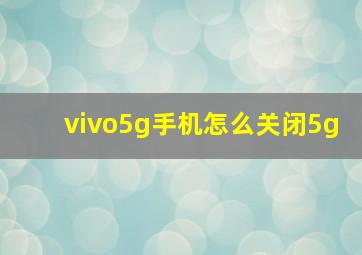 vivo5g手机怎么关闭5g