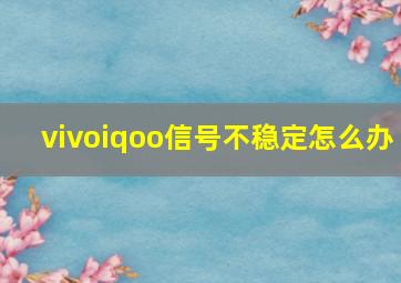 vivoiqoo信号不稳定怎么办