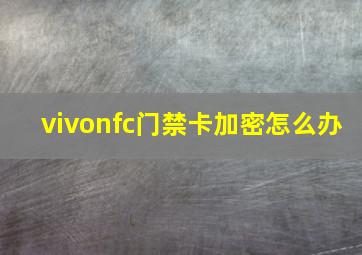 vivonfc门禁卡加密怎么办