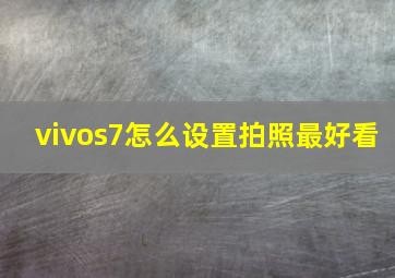 vivos7怎么设置拍照最好看