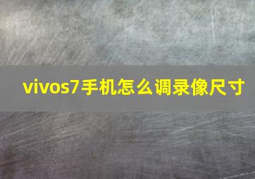 vivos7手机怎么调录像尺寸