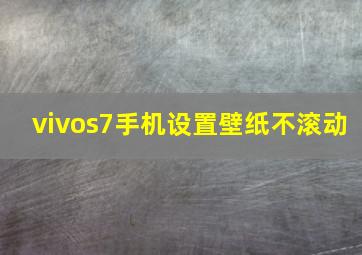 vivos7手机设置壁纸不滚动