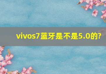 vivos7蓝牙是不是5.0的?