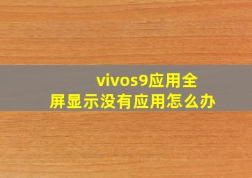 vivos9应用全屏显示没有应用怎么办