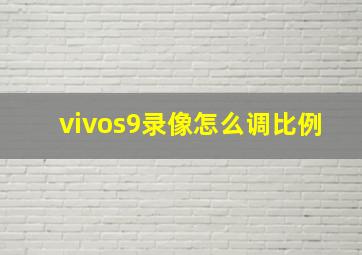 vivos9录像怎么调比例