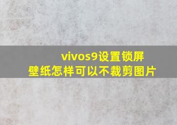 vivos9设置锁屏壁纸怎样可以不裁剪图片