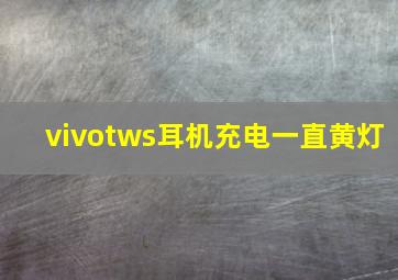 vivotws耳机充电一直黄灯