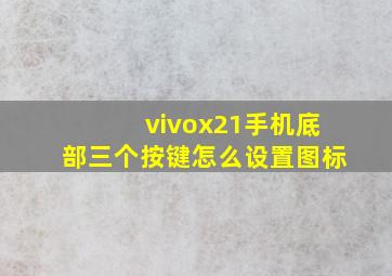 vivox21手机底部三个按键怎么设置图标