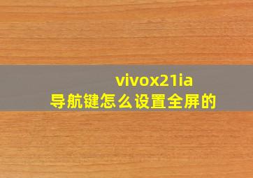 vivox21ia导航键怎么设置全屏的