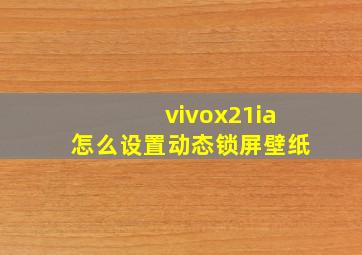 vivox21ia怎么设置动态锁屏壁纸