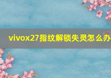 vivox27指纹解锁失灵怎么办