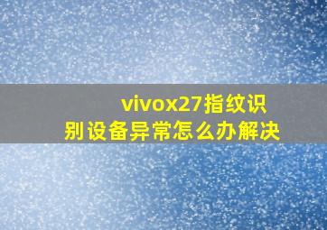 vivox27指纹识别设备异常怎么办解决