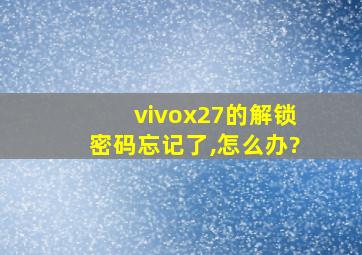 vivox27的解锁密码忘记了,怎么办?