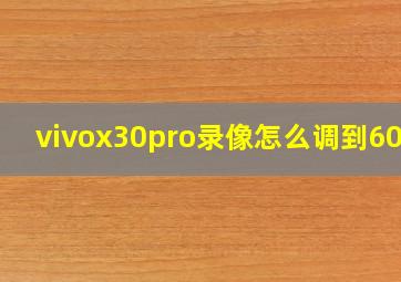 vivox30pro录像怎么调到60倍