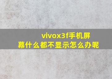 vivox3f手机屏幕什么都不显示怎么办呢