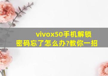 vivox50手机解锁密码忘了怎么办?教你一招