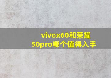 vivox60和荣耀50pro哪个值得入手