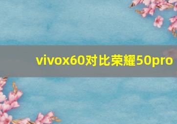 vivox60对比荣耀50pro