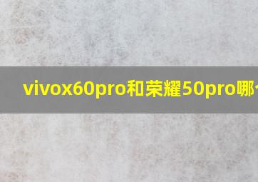 vivox60pro和荣耀50pro哪个好