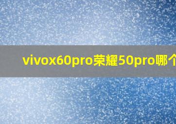 vivox60pro荣耀50pro哪个好