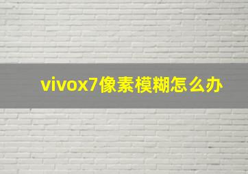 vivox7像素模糊怎么办