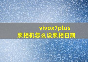 vivox7plus照相机怎么设照相日期