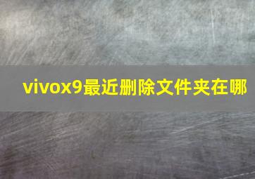 vivox9最近删除文件夹在哪