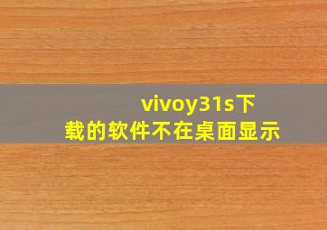 vivoy31s下载的软件不在桌面显示