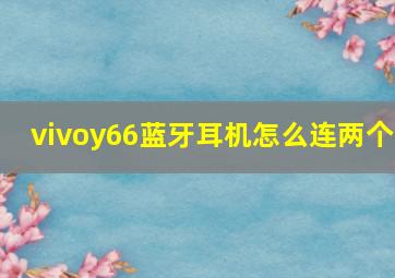 vivoy66蓝牙耳机怎么连两个