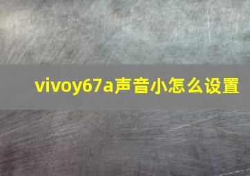 vivoy67a声音小怎么设置