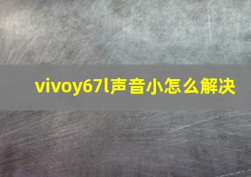 vivoy67l声音小怎么解决