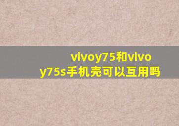 vivoy75和vivoy75s手机壳可以互用吗