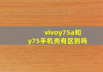 vivoy75a和y75手机壳有区别吗