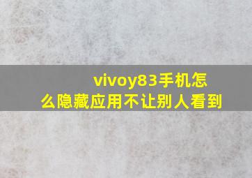 vivoy83手机怎么隐藏应用不让别人看到