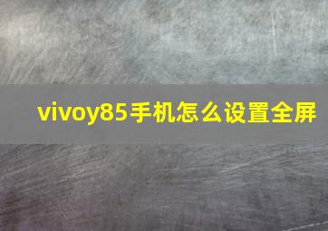 vivoy85手机怎么设置全屏