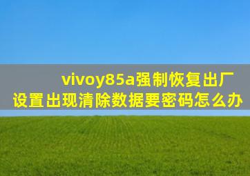 vivoy85a强制恢复出厂设置出现清除数据要密码怎么办